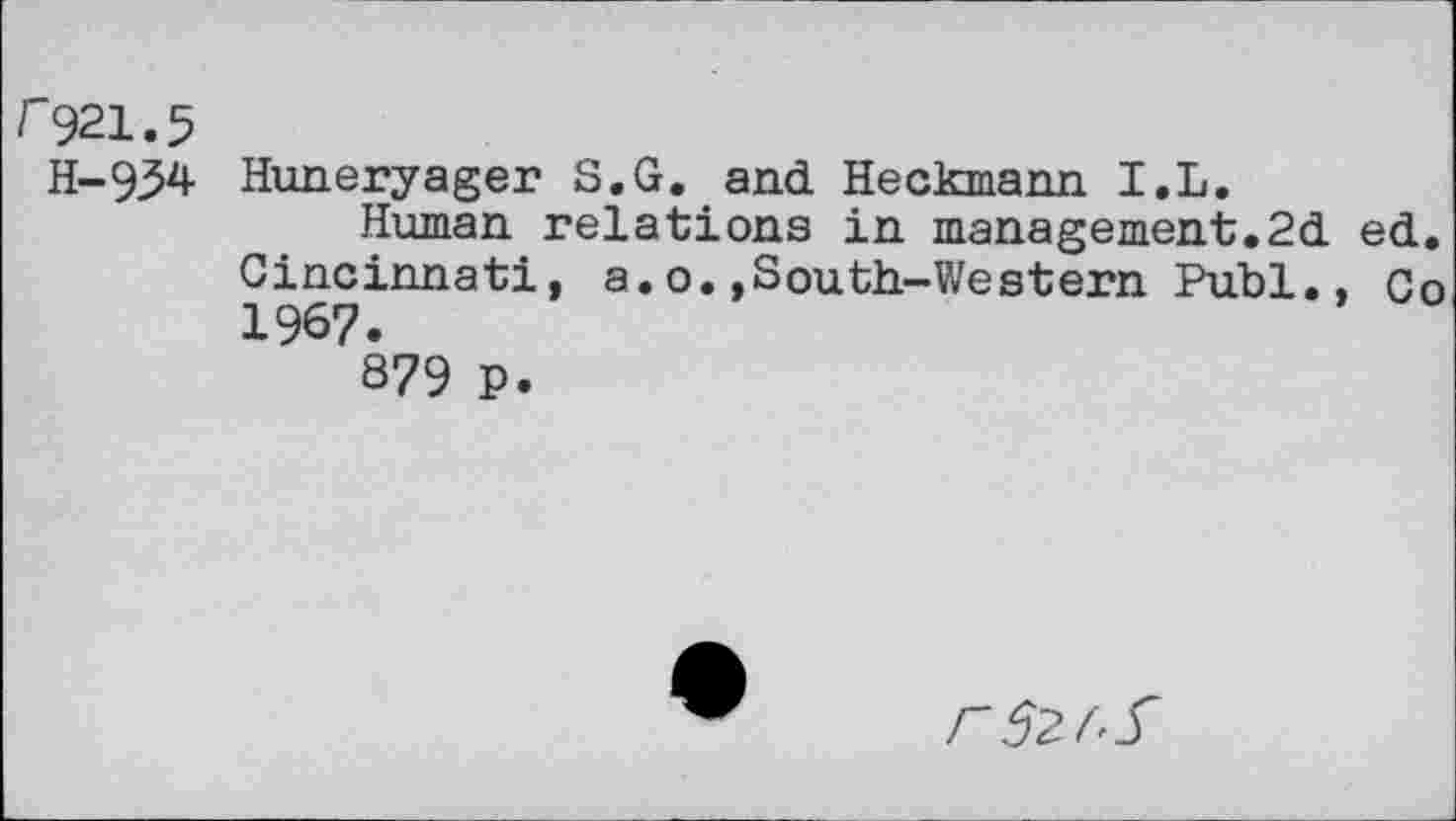 ﻿r921.5
H-934 Huneryager S.G. and Heckmann I.L.
Human relations in management.2d ed. Cincinnati, a.o.»South-Western Publ., Co 1967.
879 P.
r 32 f-S